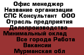 Офис-менеджер › Название организации ­ СПС-Консультант, ООО › Отрасль предприятия ­ Делопроизводство › Минимальный оклад ­ 25 000 - Все города Работа » Вакансии   . Мурманская обл.,Апатиты г.